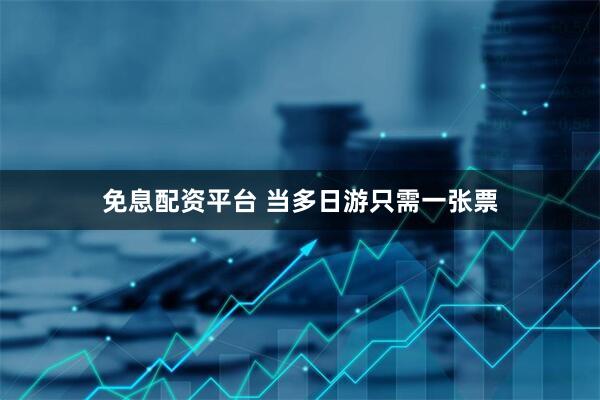 免息配资平台 当多日游只需一张票