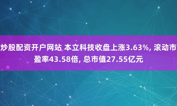 炒股配资开户网站 本立科技收盘上涨3.63%, 滚动市盈率43.58倍, 总市值27.55亿元
