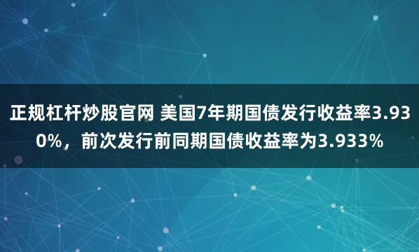 正规杠杆炒股官网 美国7年期国债发行收益率3.930%，前次发行前同期国债收益率为3.933%