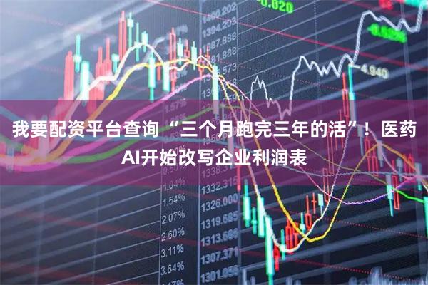 我要配资平台查询 “三个月跑完三年的活”！医药AI开始改写企业利润表